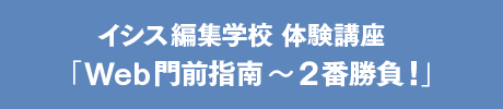 イシス編集学校 体験講座 『WEB門前指南〜2番勝負!』
